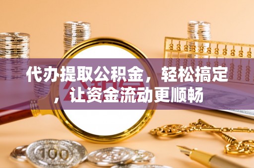 投资代办提取公积金，轻松搞定，让资金流动更顺畅