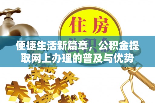 投资便捷生活新篇章，公积金提取网上办理的普及与优势