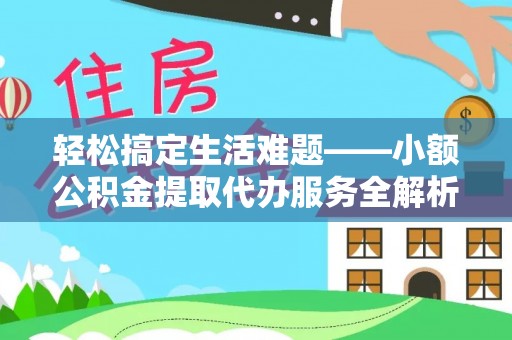 投资轻松搞定生活难题——小额公积金提取代办服务全解析