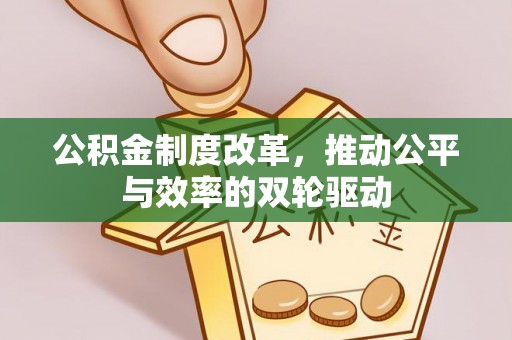 投资公积金制度改革，推动公平与效率的双轮驱动