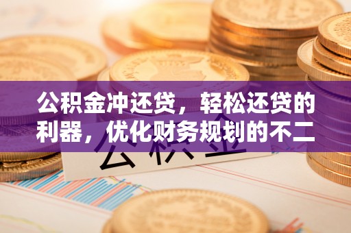 投资公积金冲还贷，轻松还贷的利器，优化财务规划的不二之选