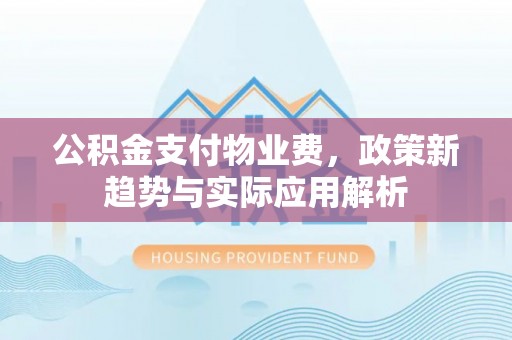 投资公积金支付物业费，政策新趋势与实际应用解析