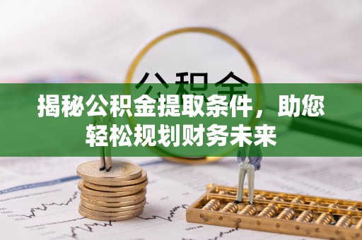 投资揭秘公积金提取条件，助您轻松规划财务未来