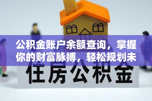 投资公积金账户余额查询，掌握你的财富脉搏，轻松规划未来