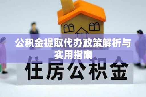 投资公积金提取代办政策解析与实用指南