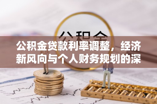 投资公积金贷款利率调整，经济新风向与个人财务规划的深远影响
