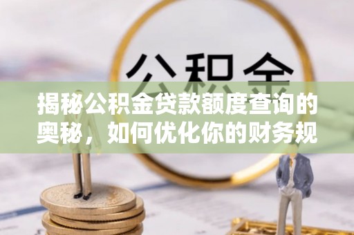 投资揭秘公积金贷款额度查询的奥秘，如何优化你的财务规划