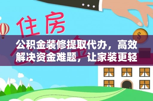 投资公积金装修提取代办，高效解决资金难题，让家装更轻松