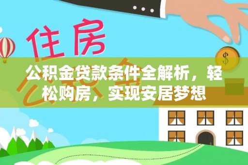 投资公积金贷款条件全解析，轻松购房，实现安居梦想