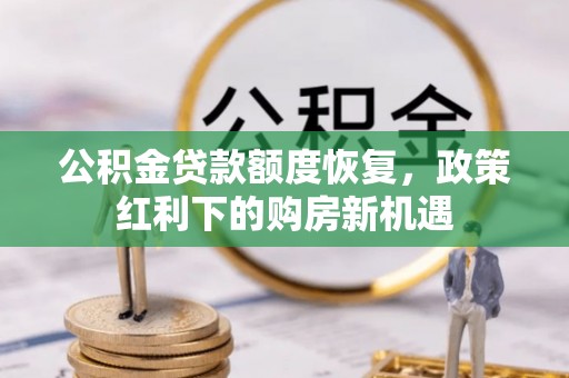 投资公积金贷款额度恢复，政策红利下的购房新机遇