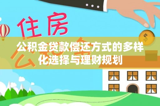 投资公积金贷款偿还方式的多样化选择与理财规划