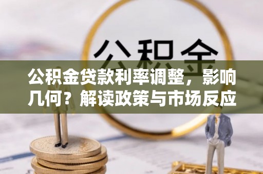 投资公积金贷款利率调整，影响几何？解读政策与市场反应