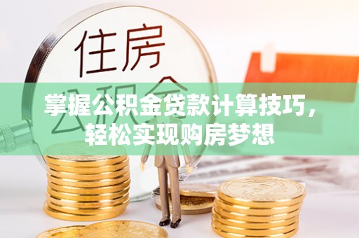 投资掌握公积金贷款计算技巧，轻松实现购房梦想