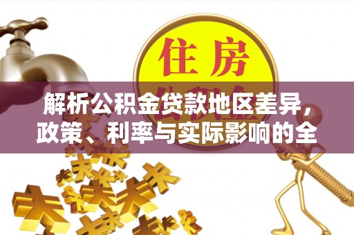 投资解析公积金贷款地区差异，政策、利率与实际影响的全面探讨
