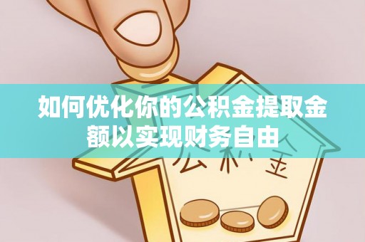 投资如何优化你的公积金提取金额以实现财务自由