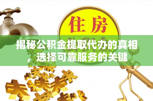 投资揭秘公积金提取代办的真相，选择可靠服务的关键