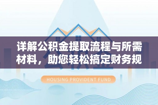 投资详解公积金提取流程与所需材料，助您轻松搞定财务规划