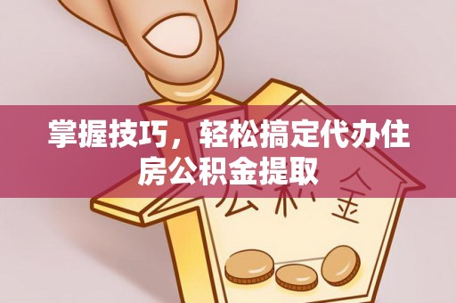 投资掌握技巧，轻松搞定代办住房公积金提取