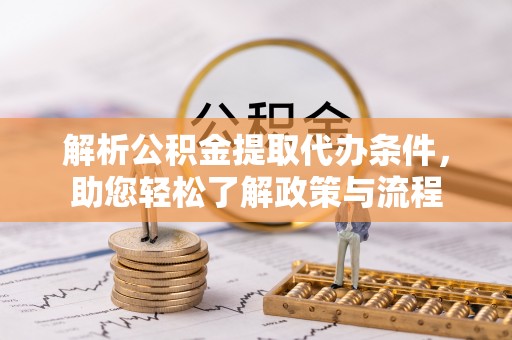 投资解析公积金提取代办条件，助您轻松了解政策与流程
