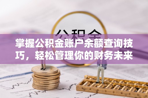 投资掌握公积金账户余额查询技巧，轻松管理你的财务未来