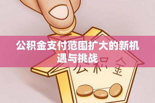 投资公积金支付范围扩大的新机遇与挑战