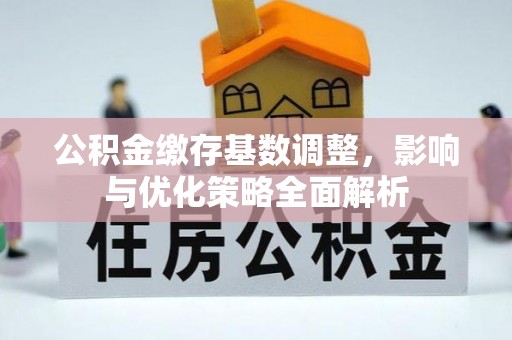 投资公积金缴存基数调整，影响与优化策略全面解析