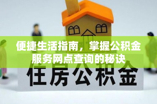 投资便捷生活指南，掌握公积金服务网点查询的秘诀