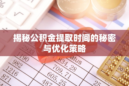 投资揭秘公积金提取时间的秘密与优化策略