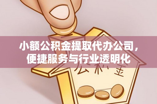 投资小额公积金提取代办公司，便捷服务与行业透明化
