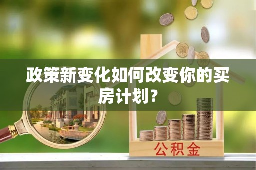 投资政策新变化如何改变你的买房计划？