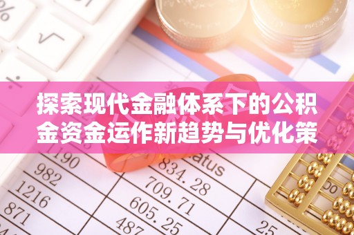 投资探索现代金融体系下的公积金资金运作新趋势与优化策略