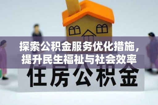 投资探索公积金服务优化措施，提升民生福祉与社会效率