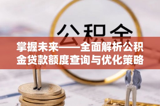 投资掌握未来——全面解析公积金贷款额度查询与优化策略