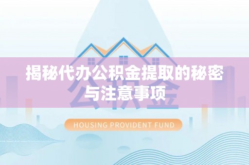 投资揭秘代办公积金提取的秘密与注意事项