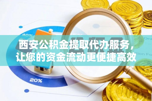 投资西安公积金提取代办服务，让您的资金流动更便捷高效