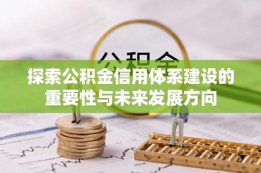 投资探索公积金信用体系建设的重要性与未来发展方向