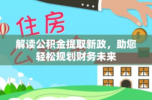 投资解读公积金提取新政，助您轻松规划财务未来