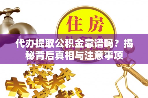 投资代办提取公积金靠谱吗？揭秘背后真相与注意事项