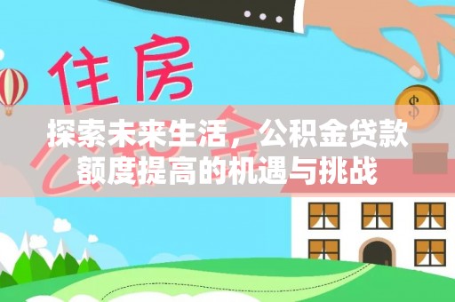 投资探索未来生活，公积金贷款额度提高的机遇与挑战