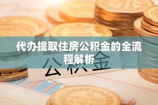 投资代办提取住房公积金的全流程解析