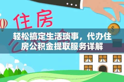 投资轻松搞定生活琐事，代办住房公积金提取服务详解