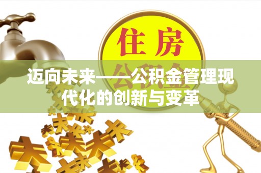 投资迈向未来——公积金管理现代化的创新与变革