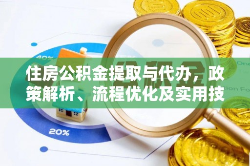投资住房公积金提取与代办，政策解析、流程优化及实用技巧