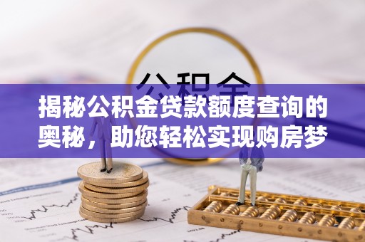 投资揭秘公积金贷款额度查询的奥秘，助您轻松实现购房梦