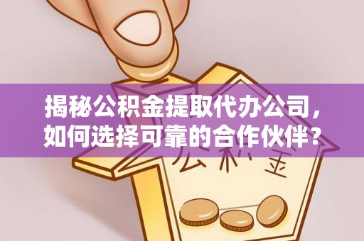 投资揭秘公积金提取代办公司，如何选择可靠的合作伙伴？