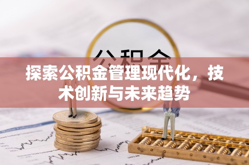 投资探索公积金管理现代化，技术创新与未来趋势