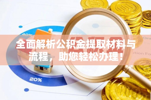 投资全面解析公积金提取材料与流程，助您轻松办理！