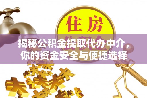 投资揭秘公积金提取代办中介，你的资金安全与便捷选择