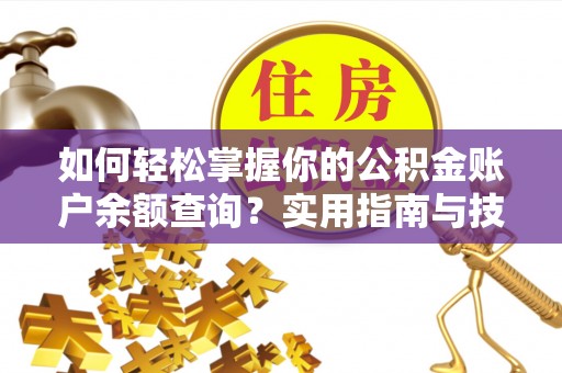 投资如何轻松掌握你的公积金账户余额查询？实用指南与技巧
