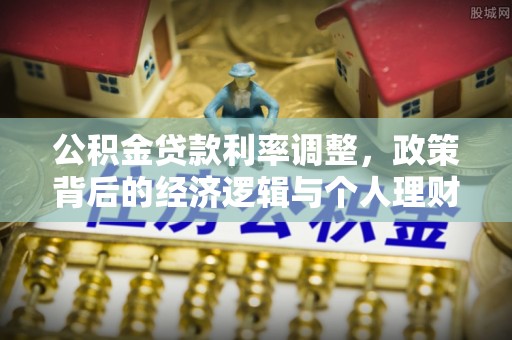 投资公积金贷款利率调整，政策背后的经济逻辑与个人理财策略